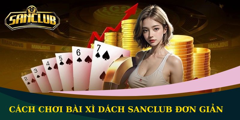 Cách chơi bài Xì Dách Sanclub đơn giản, dễ hiểu nhất 2 Cách chơi bài Xì Dách Sanclub đơn giản
