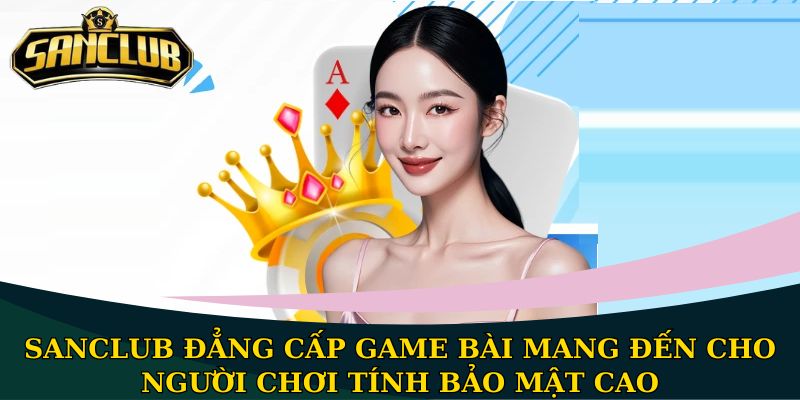 SANCLUB đẳng cấp game bài mang đến cho người chơi tính bảo mật cao